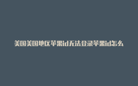 美国美国地区苹果id无法登录苹果id怎么下载抖音