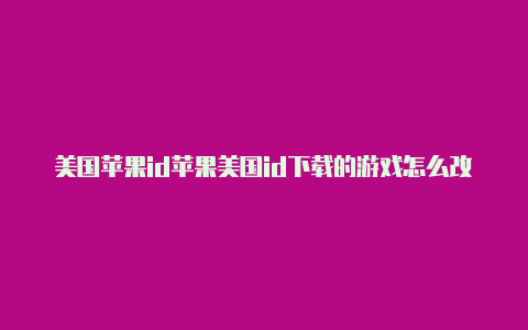 美国苹果id苹果美国id下载的游戏怎么改语言可以绑定银行卡吗