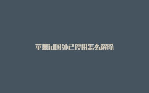 苹果id国外已停用怎么解除