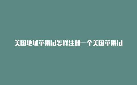 美国地址苹果id怎样注册一个美国苹果id