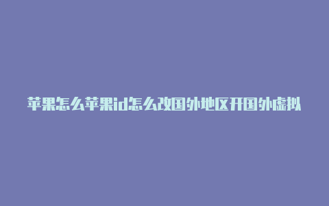 苹果怎么苹果id怎么改国外地区开国外虚拟id