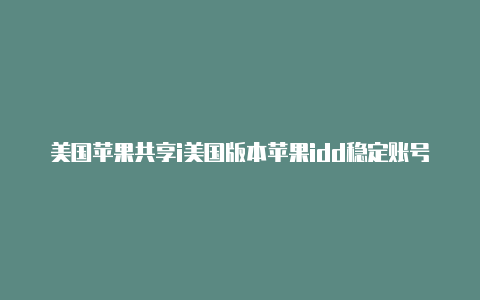 美国苹果共享i美国版本苹果idd稳定账号