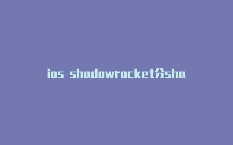 ios shadowrocket分shadowrockerios享