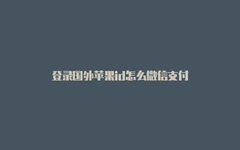 登录国外苹果id怎么微信支付