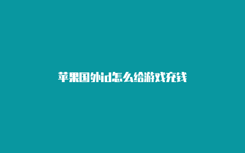 苹果国外id怎么给游戏充钱