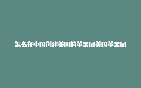 怎么在中国创建美国的苹果id美国苹果id下载的软件连不上网