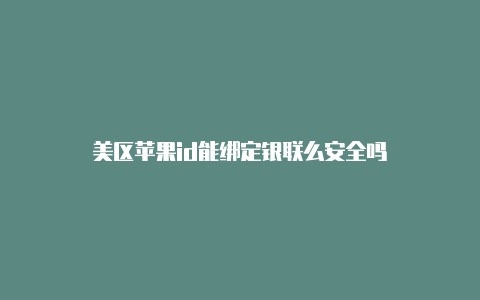 美区苹果id能绑定银联么安全吗