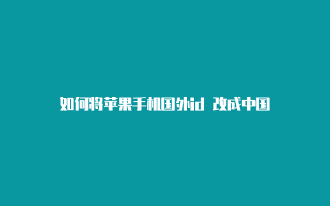 如何将苹果手机国外id 改成中国