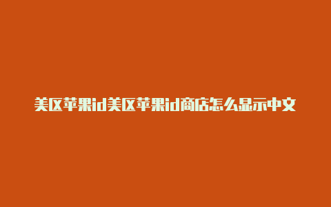 美区苹果id美区苹果id商店怎么显示中文注册用什么邮箱