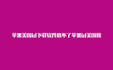 苹果美国id下载软件用不了苹果id美国账号地址怎么填