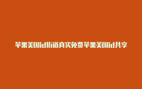 苹果美国id街道真实免费苹果美国id共享公众号