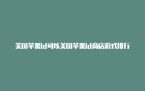 美国苹果id可以美国苹果id商店游戏排行榜干什么