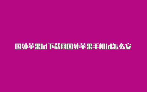 国外苹果id下载网国外苹果手机id怎么安装抖音易云