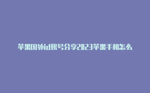 苹果国外id账号分享2023苹果手机怎么退国外id