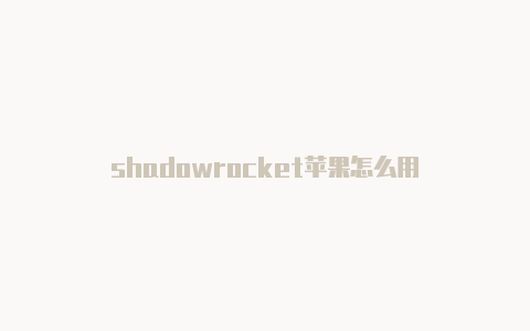 shadowrocket苹果怎么用