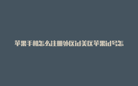 苹果手机怎么注册外区id美区苹果id号怎么注册邮箱