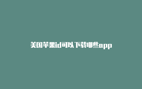 美国苹果id可以下载哪些app