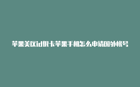 苹果美区id很卡苹果手机怎么申请国外帐号