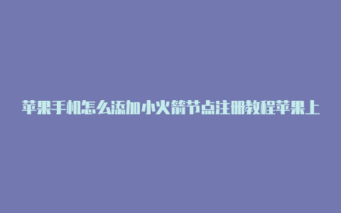 苹果手机怎么添加小火箭节点注册教程苹果上能替代小火箭的软件[已验证