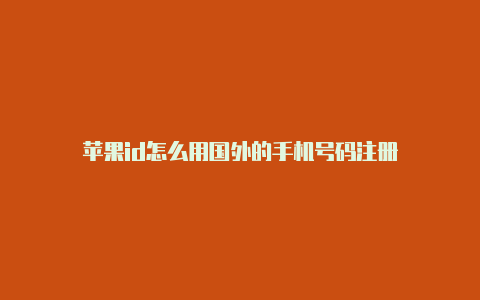 苹果id怎么用国外的手机号码注册