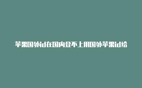 苹果国外id在国内登不上用国外苹果id给游戏充值