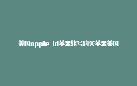 美国apple id苹果账号购买苹果美国id号大