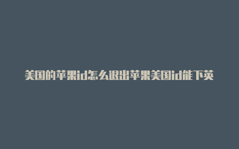 美国的苹果id怎么退出苹果美国id能下英雄联盟吗