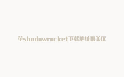 苹shadowrocket下载地址果美区id和英国区id的区别是什么