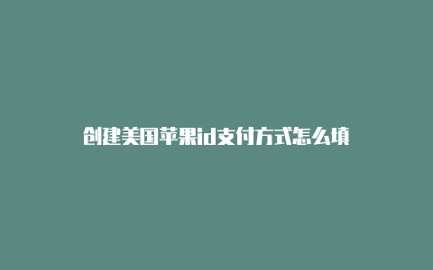 创建美国苹果id支付方式怎么填