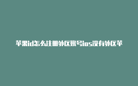 苹果id怎么注册外区账号ios没有外区苹果id的