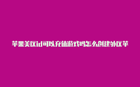 苹果美区id可以充值游戏吗怎么创建外区苹果id