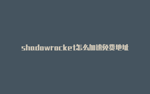 shadowrocket怎么加速免费地址