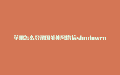 苹果怎么登录国外帐号微信shadowrocket怎么使用