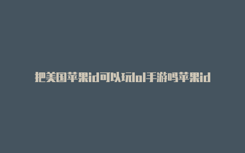 把美国苹果id可以玩lol手游吗苹果id改成美国的账号