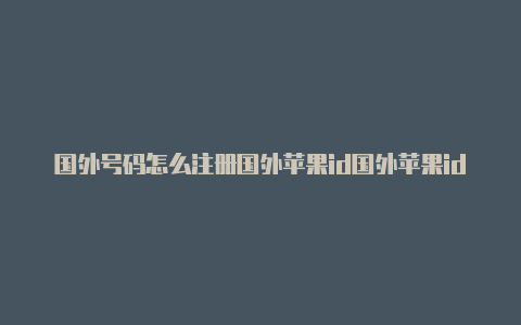 国外号码怎么注册国外苹果id国外苹果id怎么下载王者荣耀