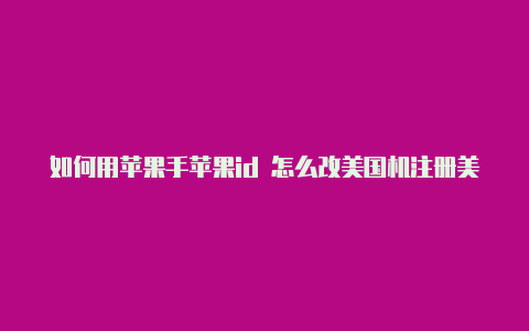 如何用苹果手苹果id 怎么改美国机注册美国id