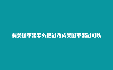 有美国苹果怎么把id改成美国苹果id可以刷tiktok吗