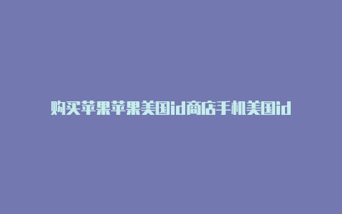 购买苹果苹果美国id商店手机美国id