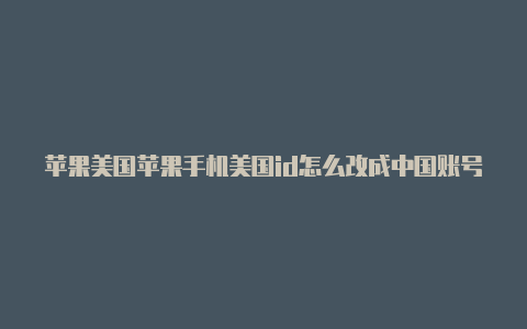 苹果美国苹果手机美国id怎么改成中国账号id能下载什么游戏