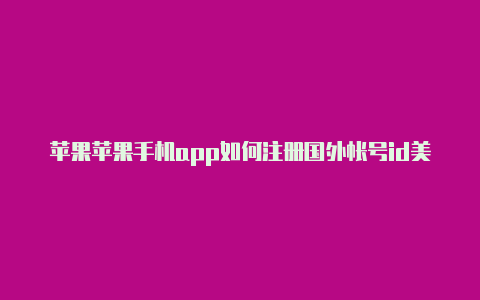 苹果苹果手机app如何注册国外帐号id美区必须绑定美国银行卡吗安全吗