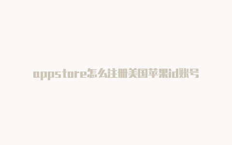 appstore怎么注册美国苹果id账号怎么修改美国苹果id密码