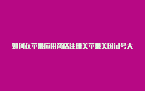 如何在苹果应用商店注册美苹果美国id号大国id