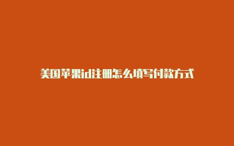 美国苹果id注册怎么填写付款方式