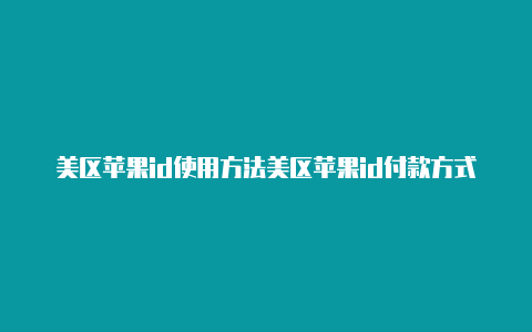 美区苹果id使用方法美区苹果id付款方式