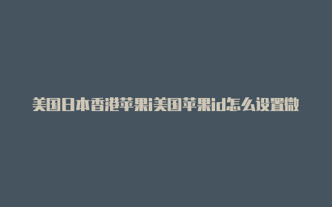 美国日本香港苹果i美国苹果id怎么设置微信支付d应有尽有