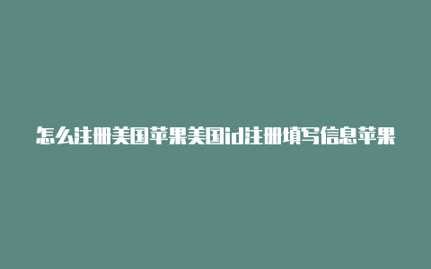 怎么注册美国苹果美国id注册填写信息苹果id流程