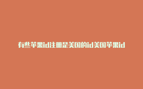 有些苹果id注册是美国的id美国苹果id账号及密码大全能用