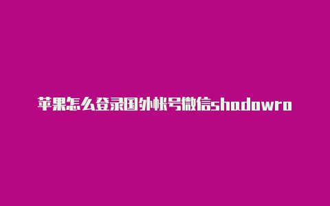 苹果怎么登录国外帐号微信shadowrocket违法