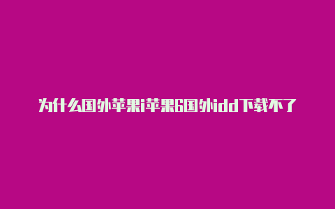 为什么国外苹果i苹果6国外idd下载不了东西