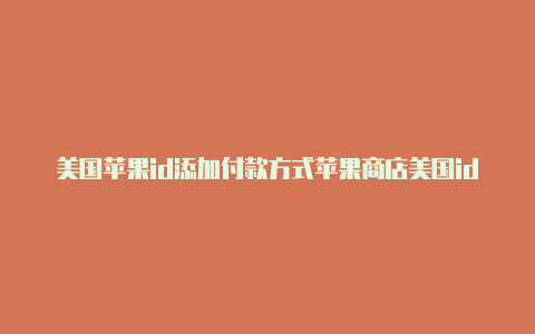 美国苹果id添加付款方式苹果商店美国id密码更改不了